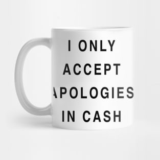 I ONLY ACCEPT APOLOGIES IN CASH Mug